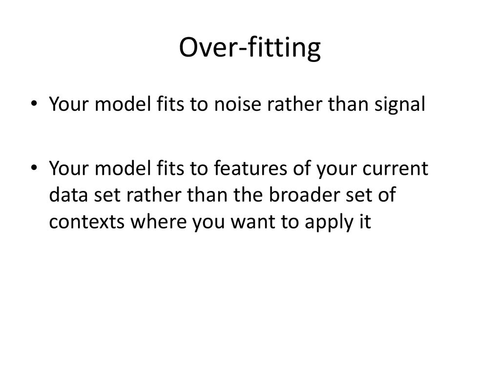 Over-fitting Your model fits to noise rather than signal