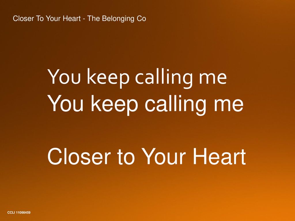 You keep calling me Closer to Your Heart