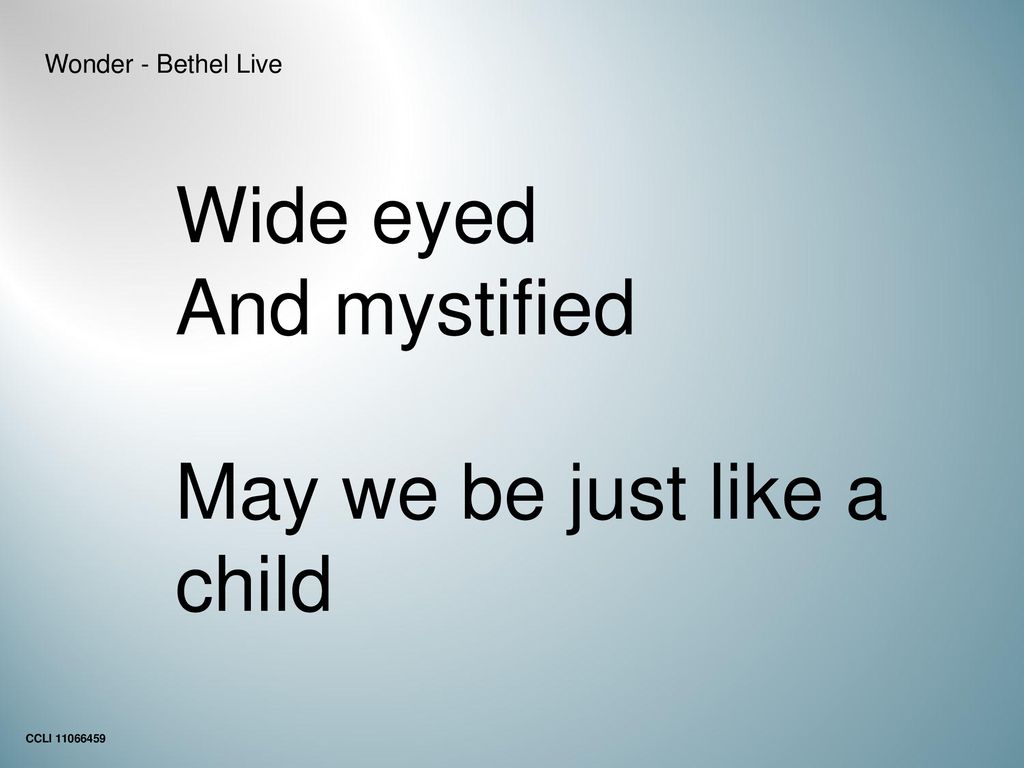 Wide eyed And mystified May we be just like a child