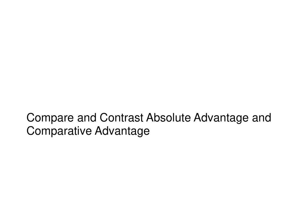 Compare and Contrast Absolute Advantage and Comparative Advantage