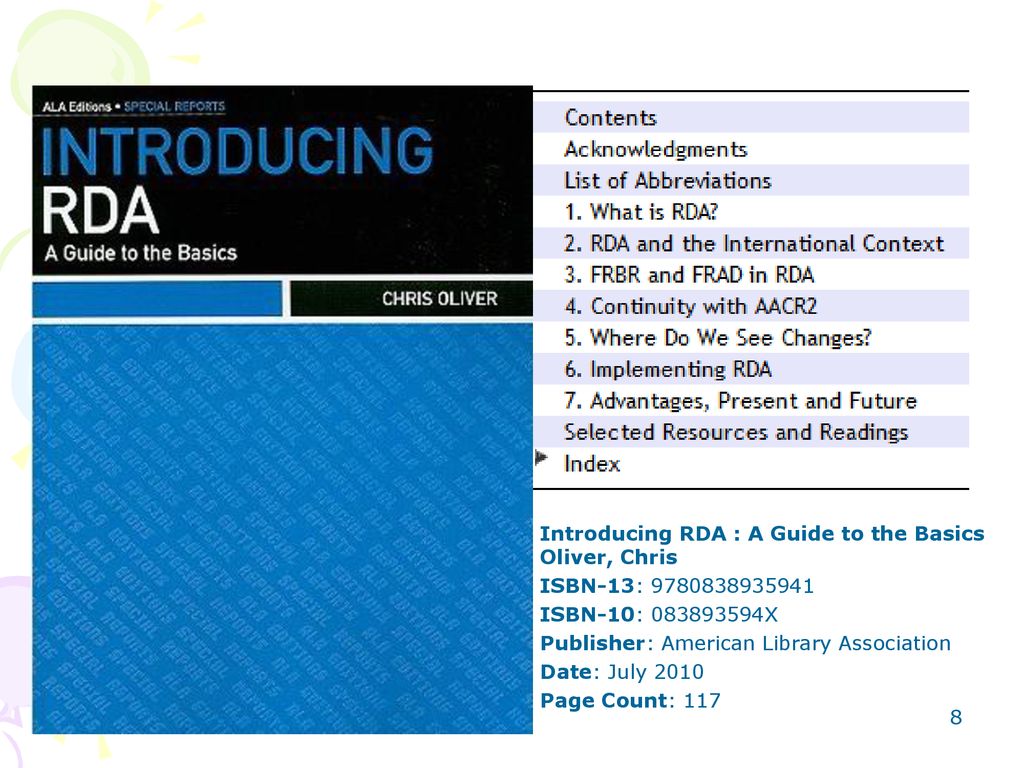 Introducing RDA : A Guide to the Basics Oliver, Chris ISBN-13: ISBN-10: X Publisher: American Library Association Date: July 2010 Page Count: 117