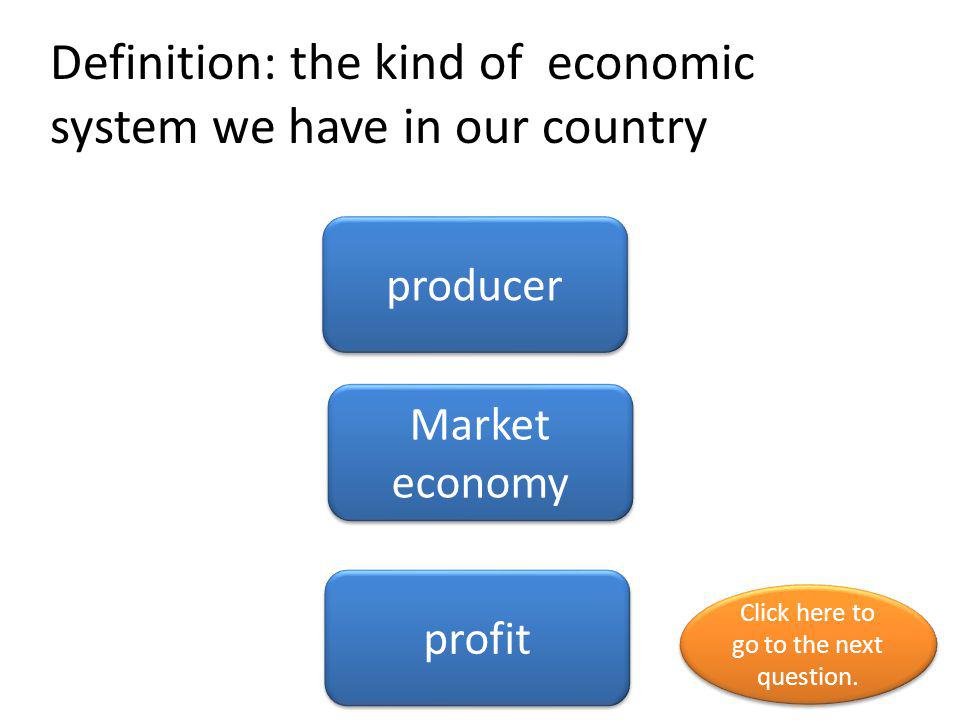 Definition: the kind of economic system we have in our country