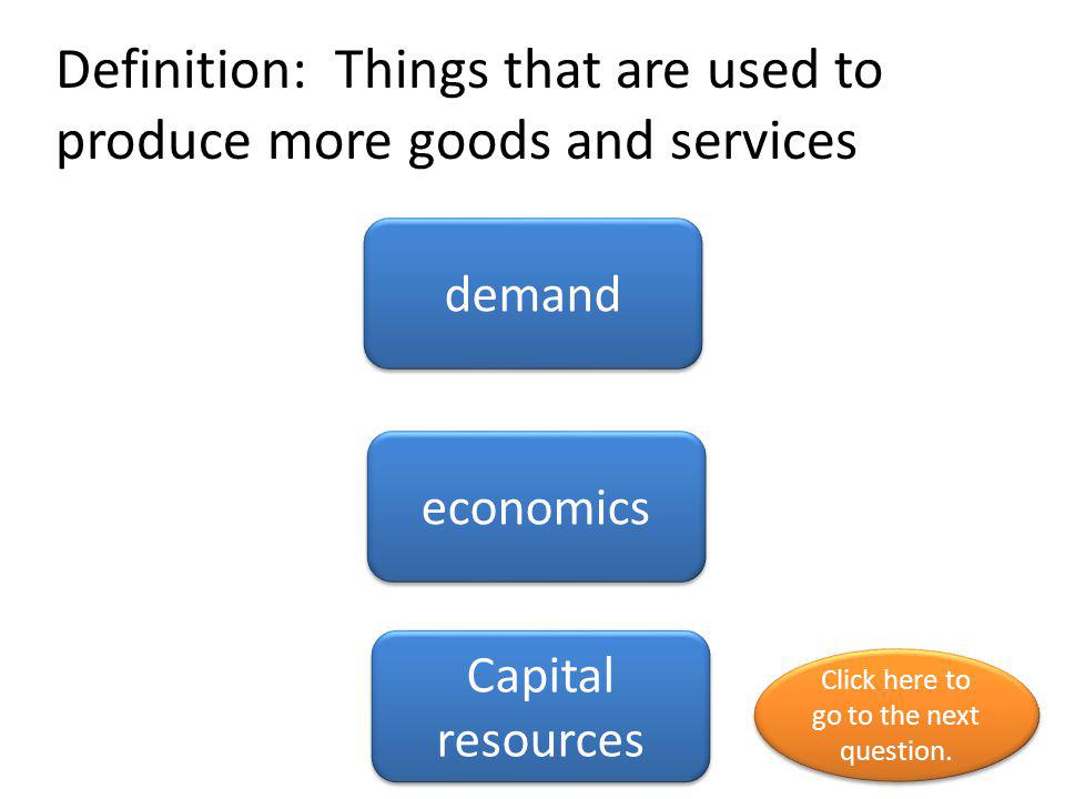 Definition: Things that are used to produce more goods and services