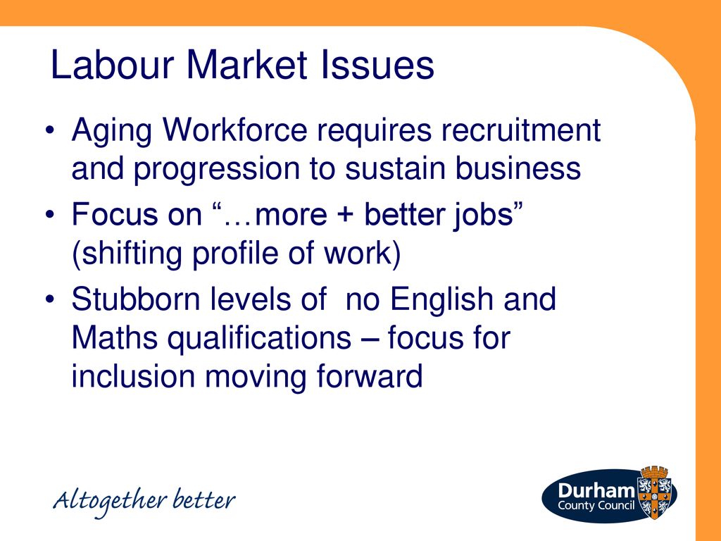 Labour Market Issues Aging Workforce requires recruitment and progression to sustain business.