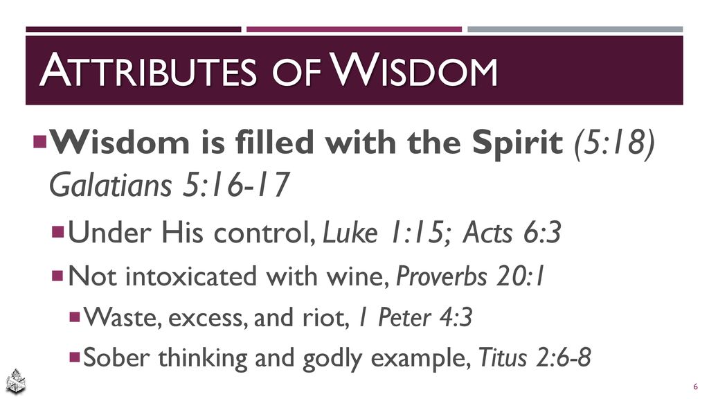 Attributes of Wisdom Wisdom is filled with the Spirit (5:18) Galatians 5: Under His control, Luke 1:15; Acts 6:3.