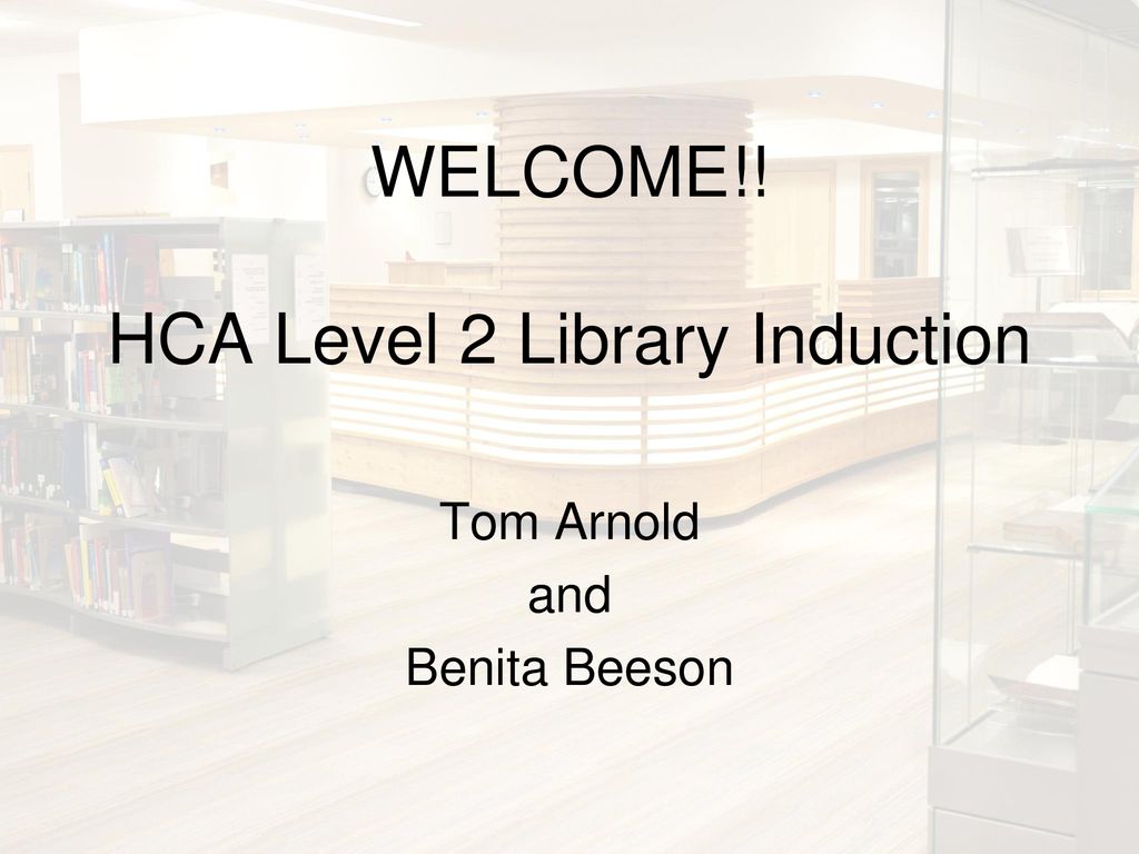WELCOME!! HCA Level 2 Library Induction