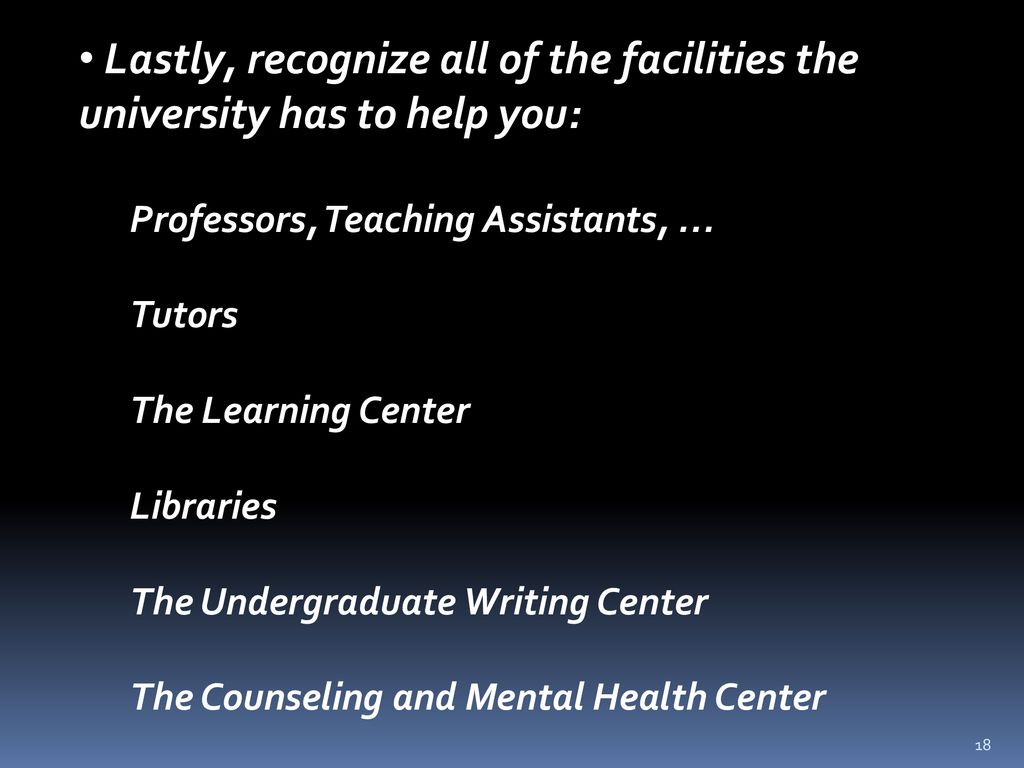 Lastly, recognize all of the facilities the university has to help you:
