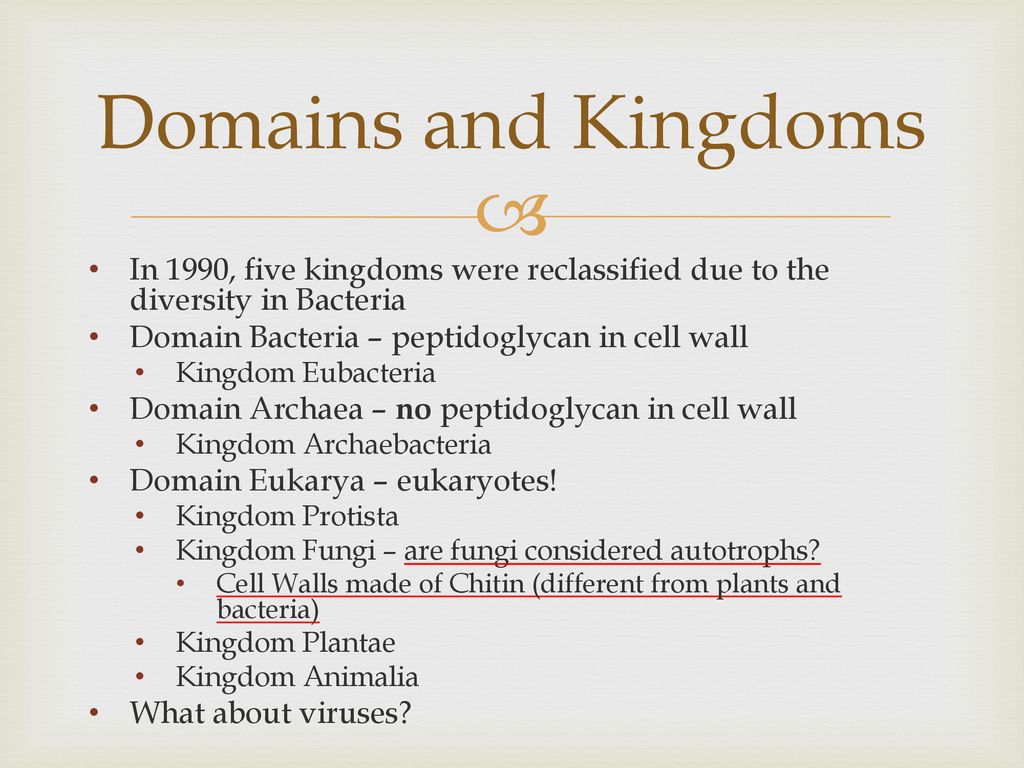 Domains and Kingdoms In 1990, five kingdoms were reclassified due to the diversity in Bacteria. Domain Bacteria – peptidoglycan in cell wall.