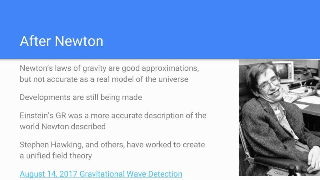 After Newton Newton’s laws of gravity are good approximations, but not accurate as a real model of the universe.