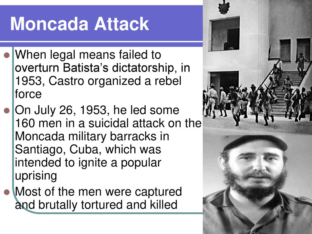 Moncada Attack When legal means failed to overturn Batista’s dictatorship, in 1953, Castro organized a rebel force.