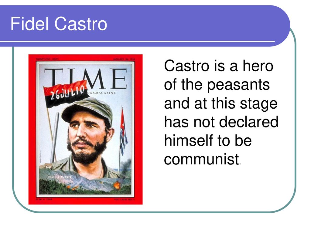 Fidel Castro Castro is a hero of the peasants and at this stage has not declared himself to be communist.