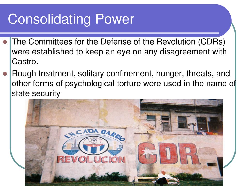 Consolidating Power The Committees for the Defense of the Revolution (CDRs) were established to keep an eye on any disagreement with Castro.