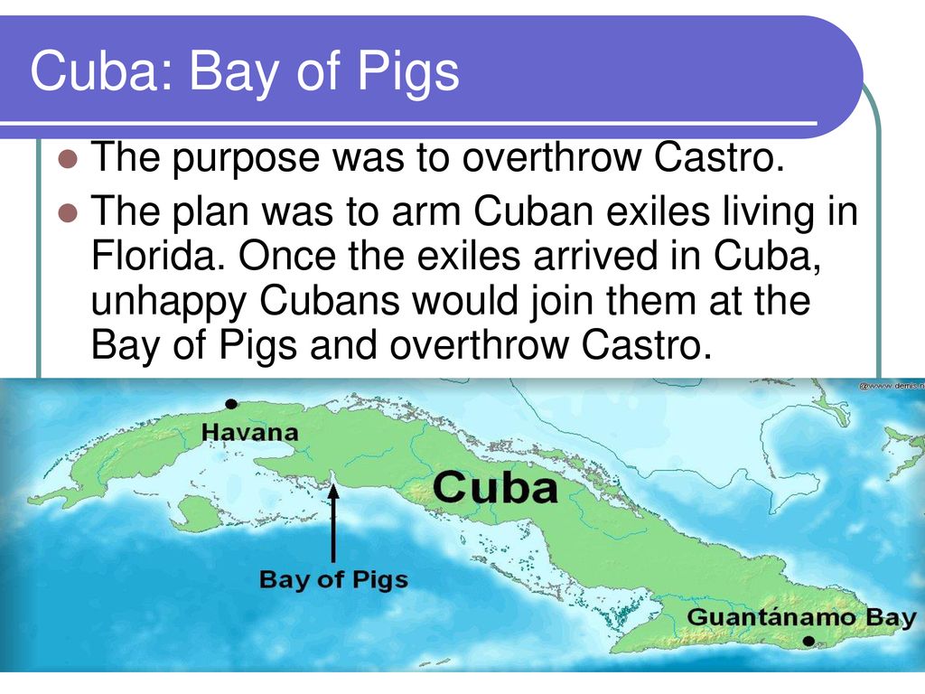 Cuba: Bay of Pigs The purpose was to overthrow Castro.