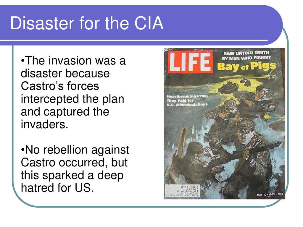 Disaster for the CIA The invasion was a disaster because Castro’s forces intercepted the plan and captured the invaders.
