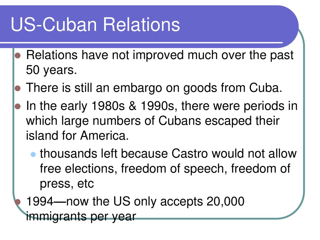 US-Cuban Relations Relations have not improved much over the past 50 years. There is still an embargo on goods from Cuba.