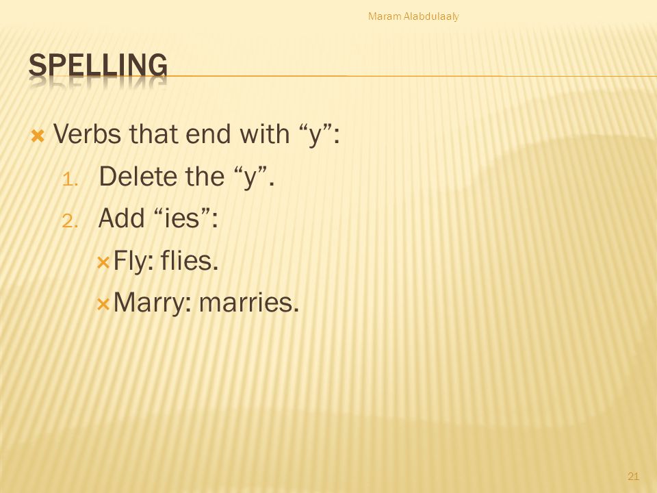 Spelling Verbs that end with y : Delete the y . Add ies :