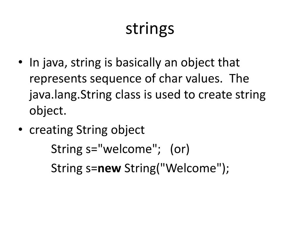 strings In java, string is basically an object that represents sequence of char values. The java.lang.String class is used to create string object.