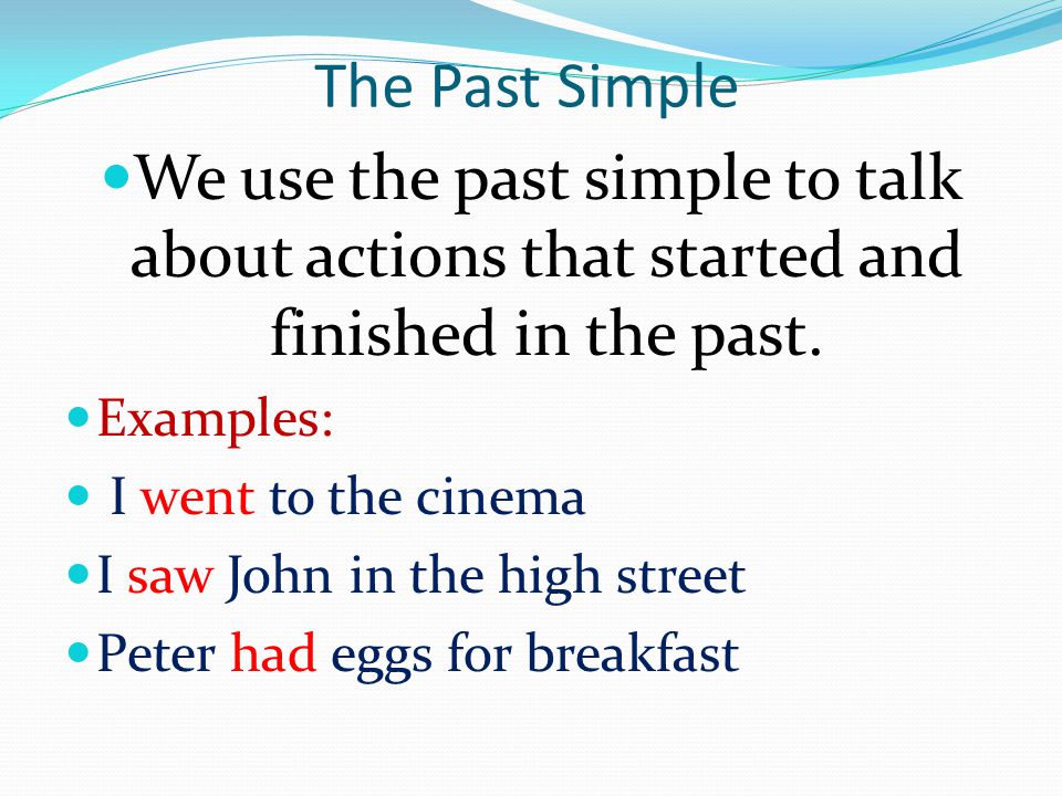 The Past Simple We use the past simple to talk about actions that started and finished in the past.