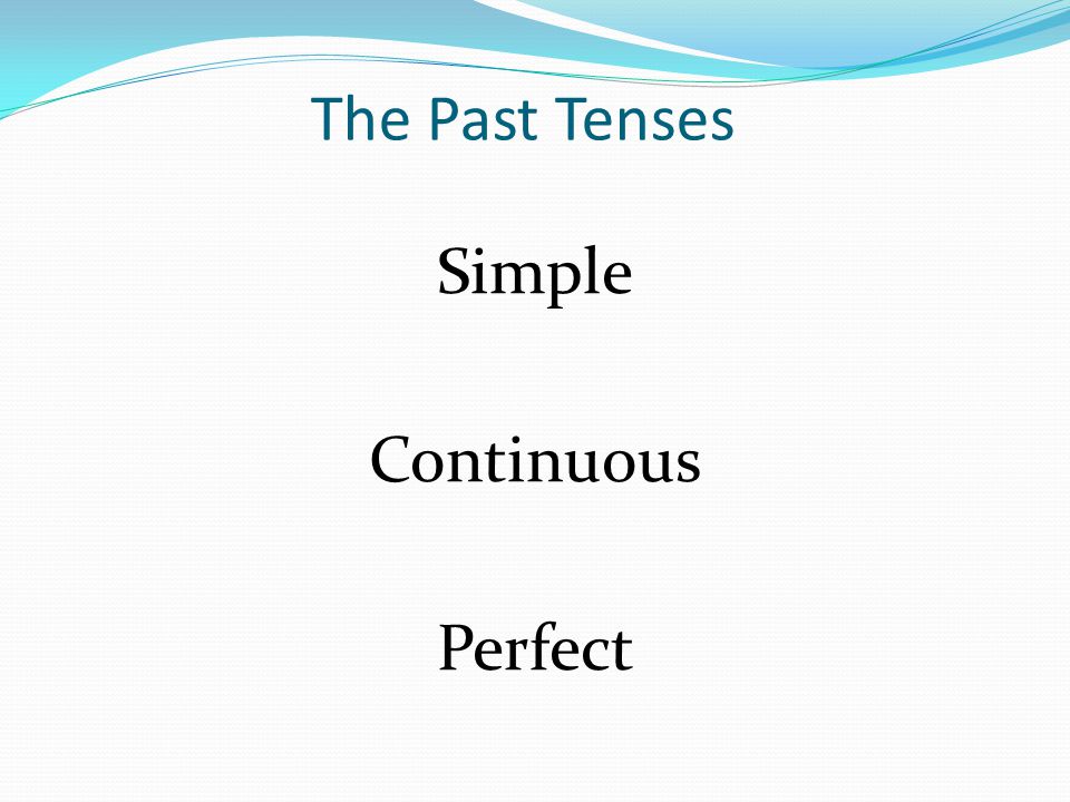 The Past Tenses Simple Continuous Perfect