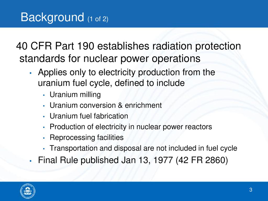 Background (1 of 2) 40 CFR Part 190 establishes radiation protection standards for nuclear power operations.