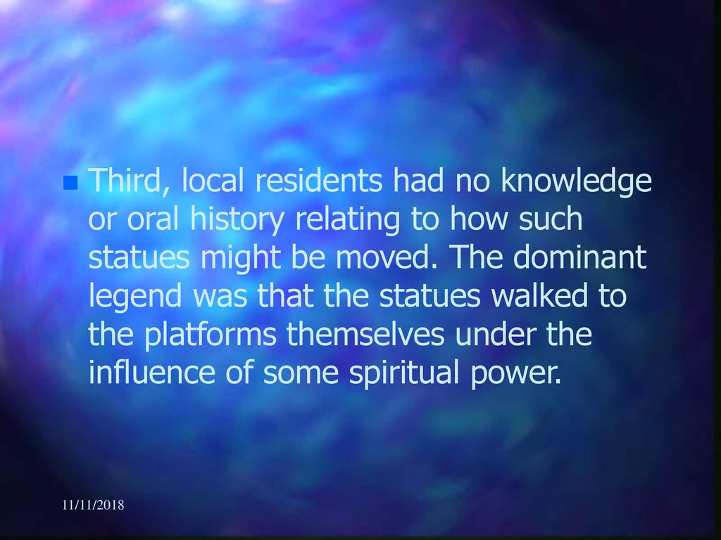 Third, local residents had no knowledge or oral history relating to how such statues might be moved. The dominant legend was that the statues walked to the platforms themselves under the influence of some spiritual power.