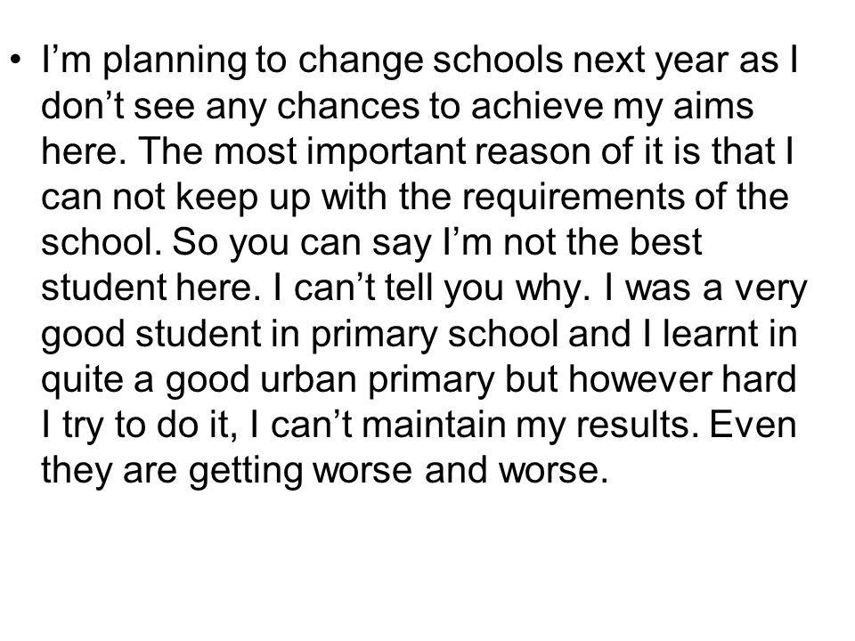 I’m planning to change schools next year as I don’t see any chances to achieve my aims here.