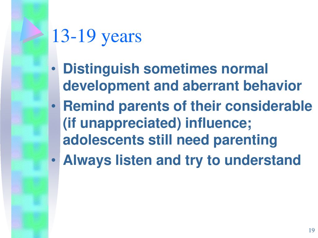 13-19 years Distinguish sometimes normal development and aberrant behavior.