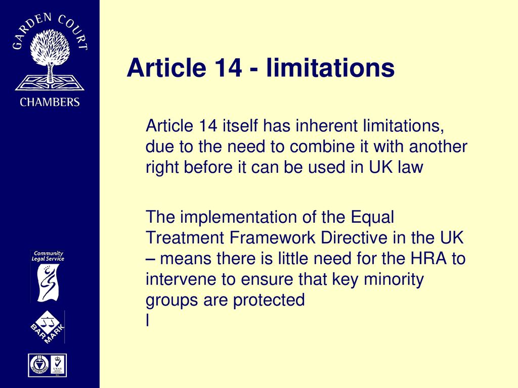 Article 14 - limitations Article 14 itself has inherent limitations, due to the need to combine it with another right before it can be used in UK law.