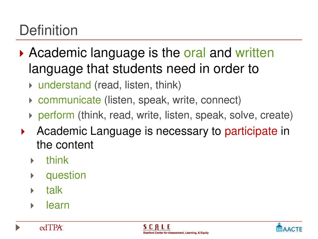 Definition Academic language is the oral and written language that students need in order to. understand (read, listen, think)