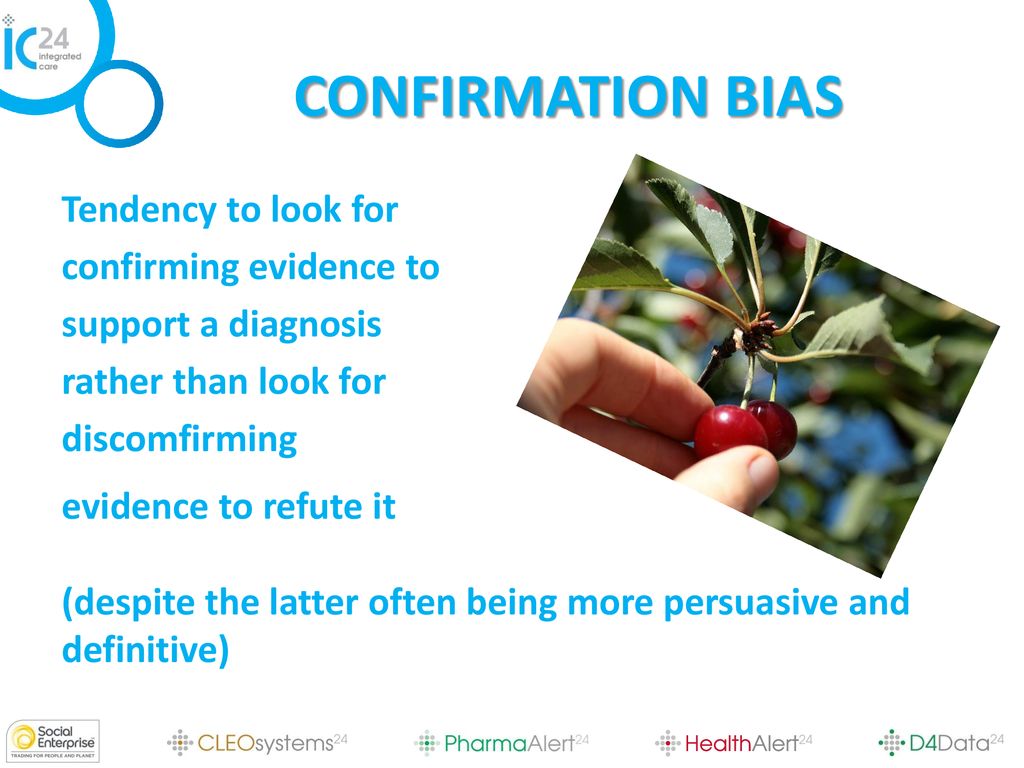 CONFIRMATION BIAS Tendency to look for confirming evidence to support a diagnosis rather than look for discomfirming