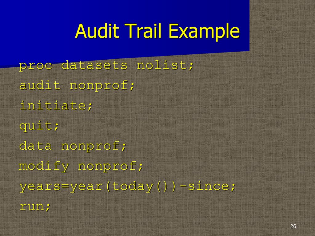 Audit Trail Example proc datasets nolist; audit nonprof; initiate; quit; data nonprof; modify nonprof; years=year(today())-since; run;