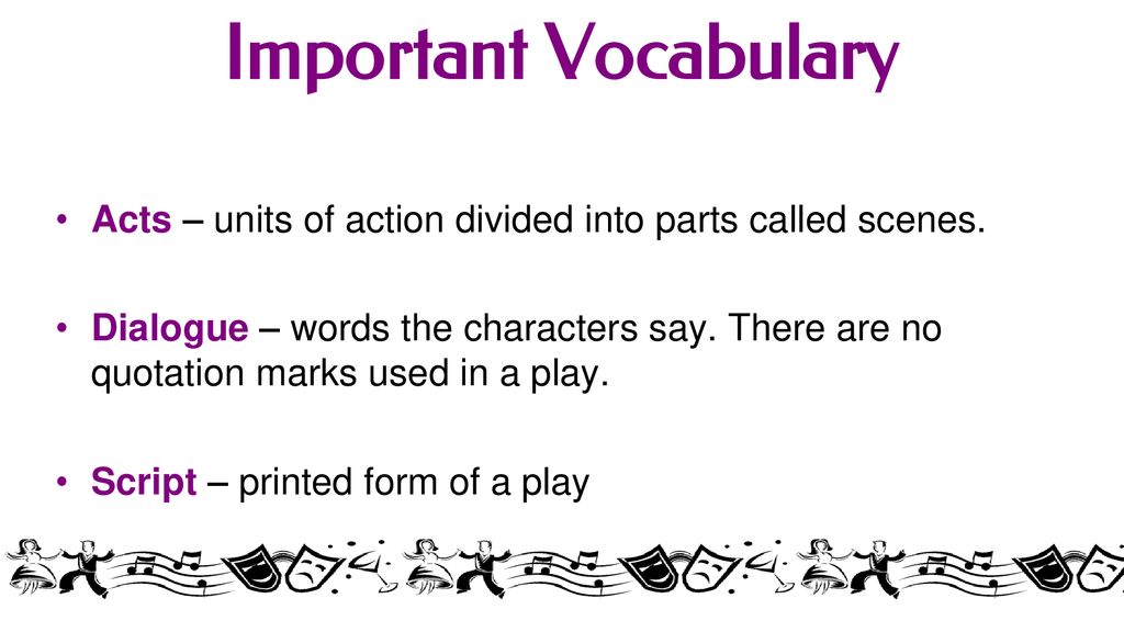 Important Vocabulary Acts – units of action divided into parts called scenes.