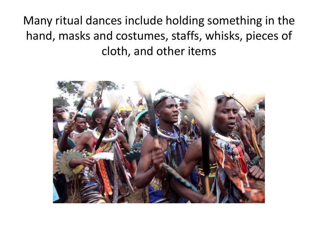 Many ritual dances include holding something in the hand, masks and costumes, staffs, whisks, pieces of cloth, and other items