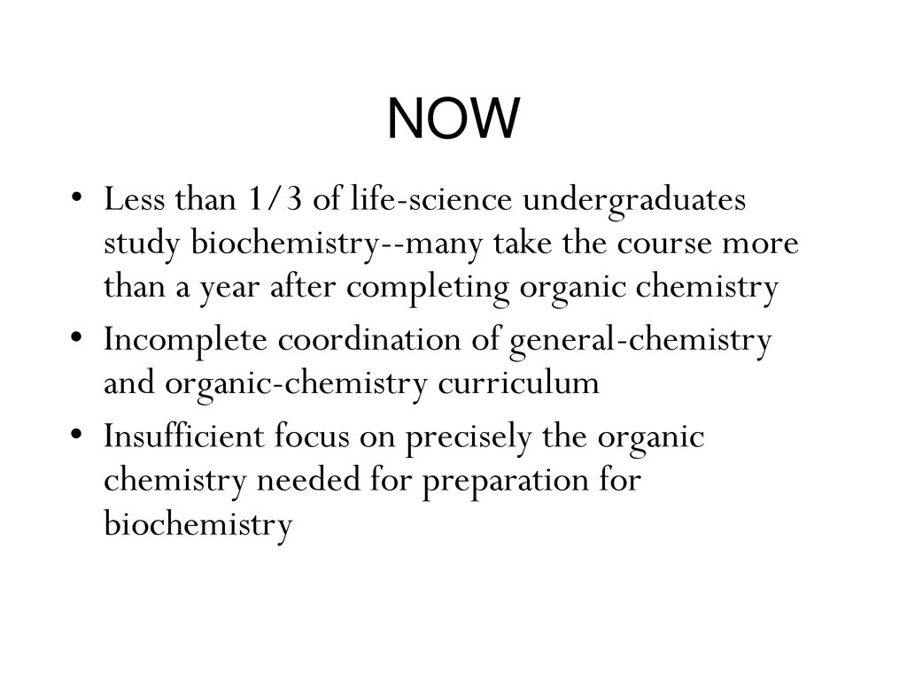 NOW Less than 1/3 of life-science undergraduates study biochemistry--many take the course more than a year after completing organic chemistry.