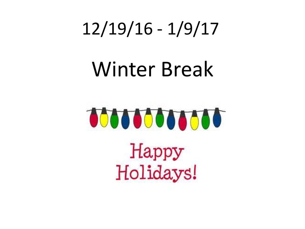 12/19/16 - 1/9/17 Winter Break