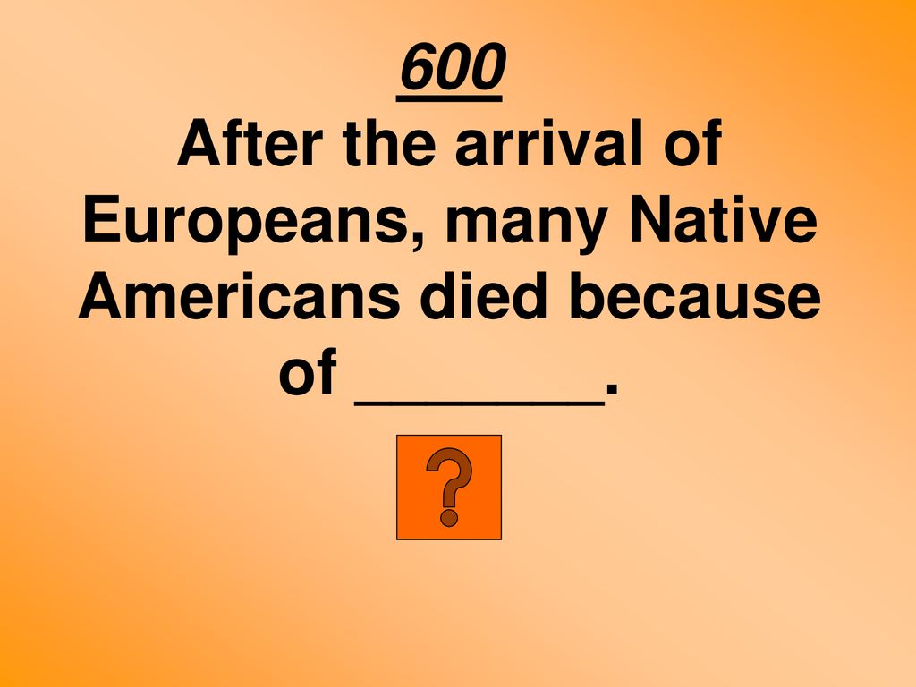 600 After the arrival of Europeans, many Native Americans died because of _______.
