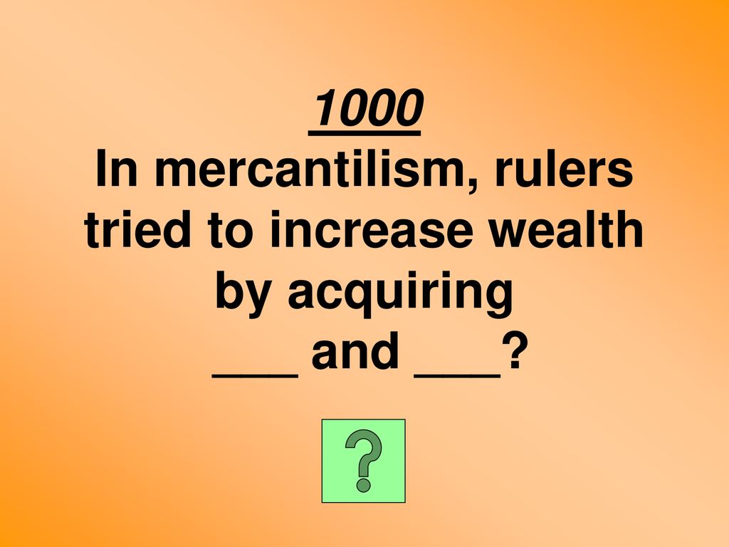 1000 In mercantilism, rulers tried to increase wealth by acquiring ___ and ___