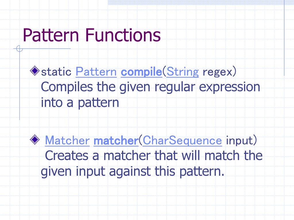 Pattern Functions static Pattern compile(String regex) Compiles the given regular expression into a pattern.