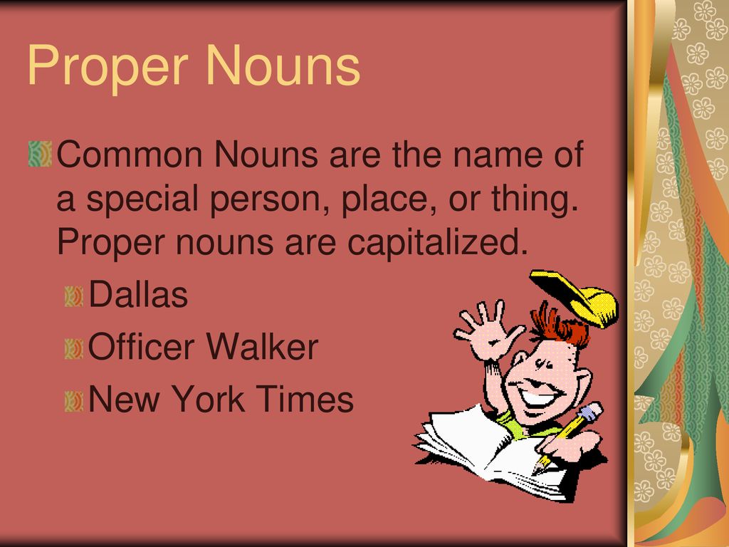 Proper Nouns Common Nouns are the name of a special person, place, or thing. Proper nouns are capitalized.