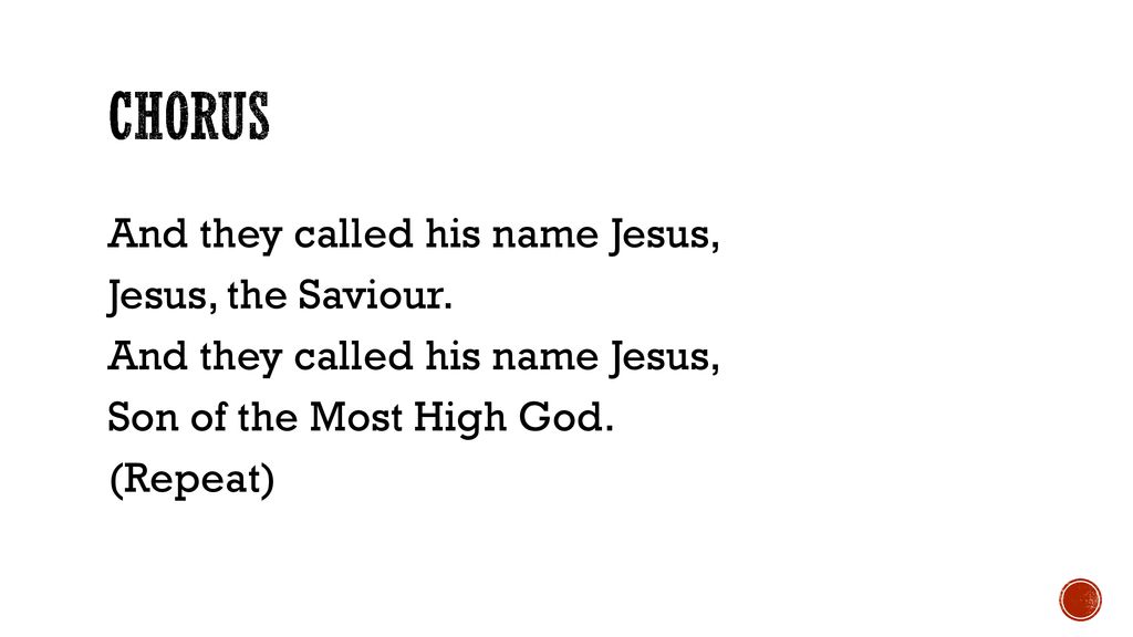 Chorus And they called his name Jesus, Jesus, the Saviour. Son of the Most High God. (Repeat)