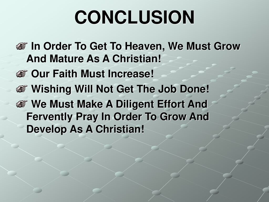 CONCLUSION In Order To Get To Heaven, We Must Grow And Mature As A Christian! Our Faith Must Increase!