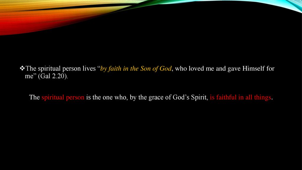 The spiritual person lives by faith in the Son of God, who loved me and gave Himself for me (Gal 2.20).
