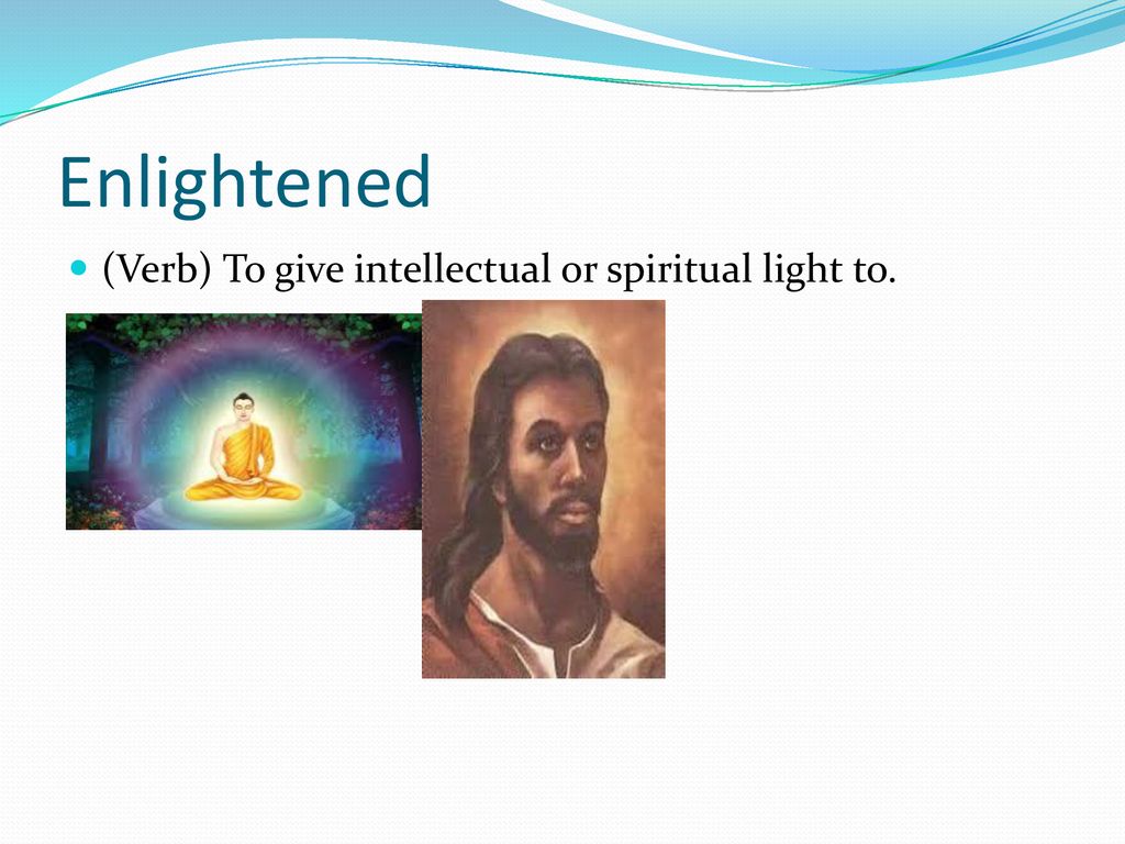Enlightened (Verb) To give intellectual or spiritual light to.