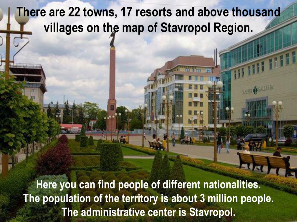 There are 22 towns, 17 resorts and above thousand villages on the map of Stavropol Region.