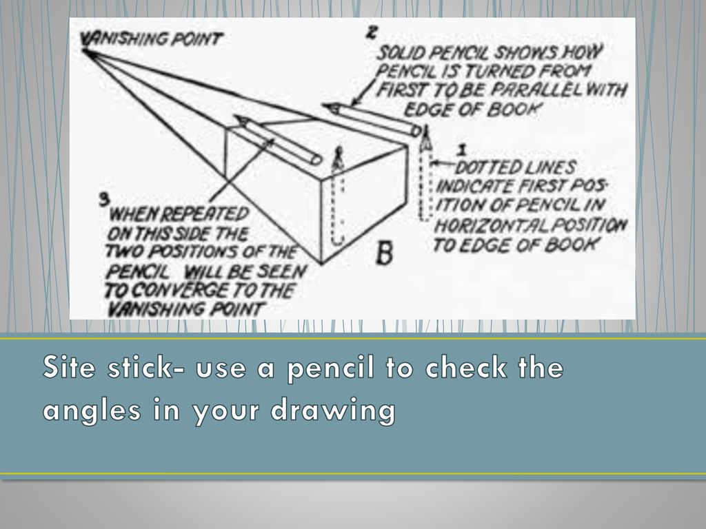 Site stick- use a pencil to check the angles in your drawing