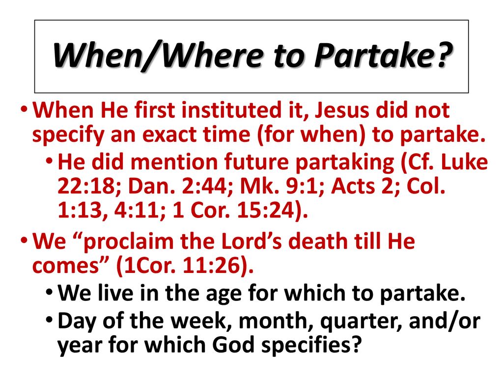 When/Where to Partake When He first instituted it, Jesus did not specify an exact time (for when) to partake.