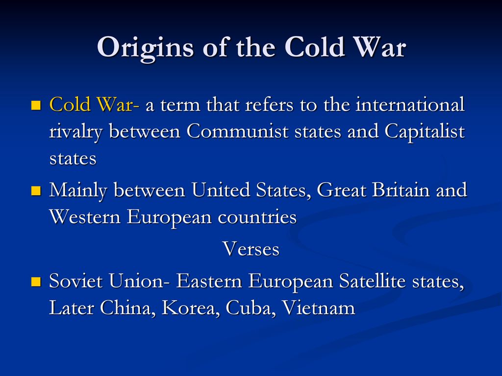 Origins of the Cold War Cold War- a term that refers to the international rivalry between Communist states and Capitalist states.