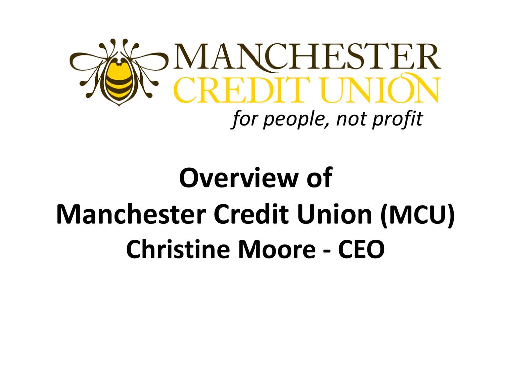 for people, not profit Overview of Manchester Credit Union (MCU) Christine Moore - CEO