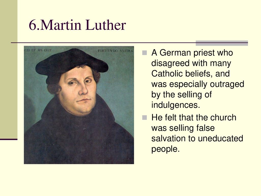 6.Martin Luther A German priest who disagreed with many Catholic beliefs, and was especially outraged by the selling of indulgences.