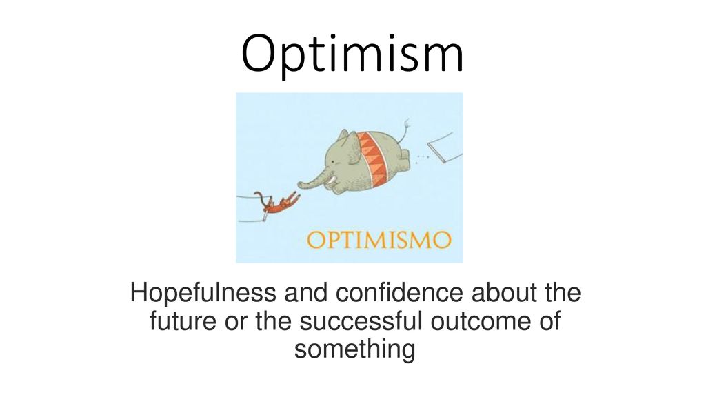 Optimism Hopefulness and confidence about the future or the successful outcome of something